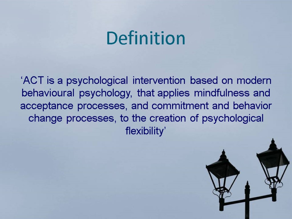 Definition ‘ACT is a psychological intervention based on modern behavioural psychology, that applies mindfulness